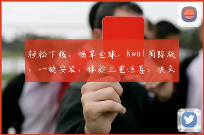 轻松下载，畅享全球，Kwai国际版，一键安装，体验三重惊喜，快来体验