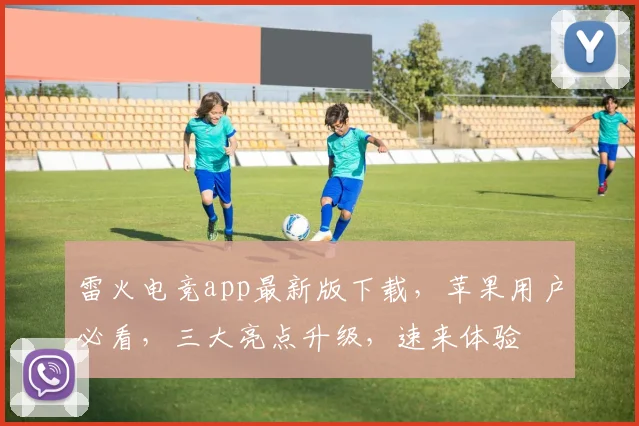 雷火电竞app最新版下载，苹果用户必看，三大亮点升级，速来体验