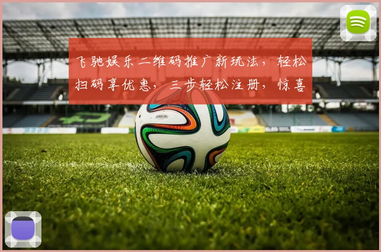 飞驰娱乐二维码推广新玩法，轻松扫码享优惠，三步轻松注册，惊喜不断，快来体验