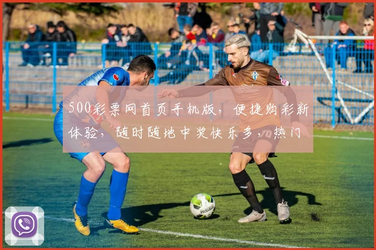 500彩票网首页手机版，便捷购彩新体验，随时随地中奖快乐多，热门彩种一触即达，赢不停