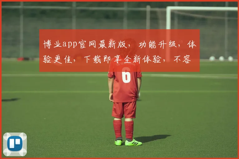 博业app官网最新版，功能升级，体验更佳，下载即享全新体验，不容错过