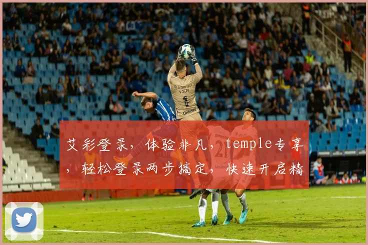 艾彩登录，体验非凡，temple专享，轻松登录两步搞定，快速开启精彩旅程