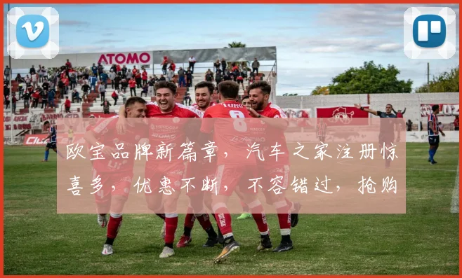欧宝品牌新篇章，汽车之家注册惊喜多，优惠不断，不容错过，抢购从速