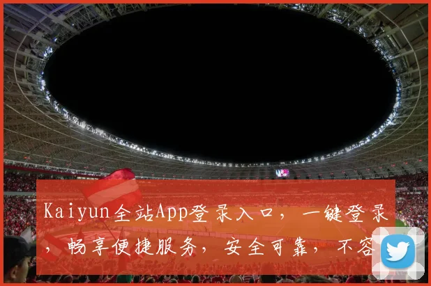 Kaiyun全站App登录入口，一键登录，畅享便捷服务，安全可靠，不容错过