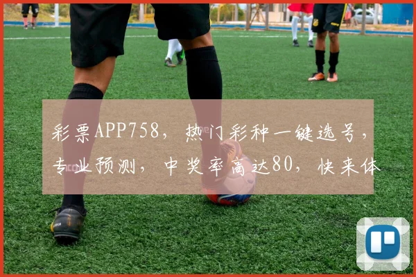 彩票APP758，热门彩种一键选号，专业预测，中奖率高达80，快来体验