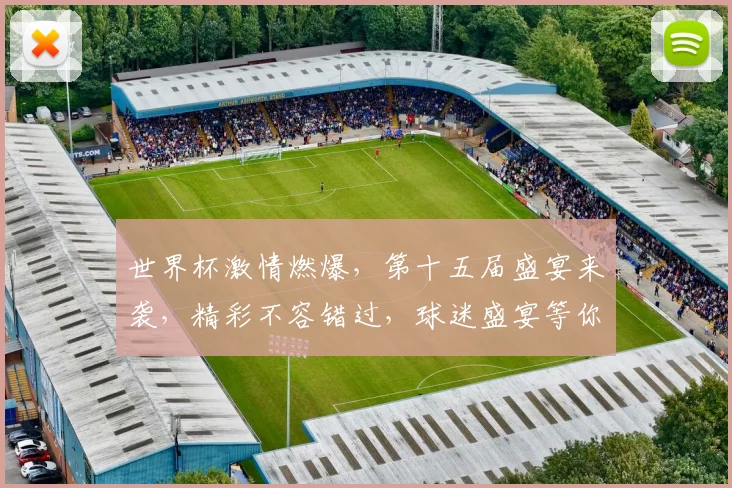 世界杯激情燃爆，第十五届盛宴来袭，精彩不容错过，球迷盛宴等你来
