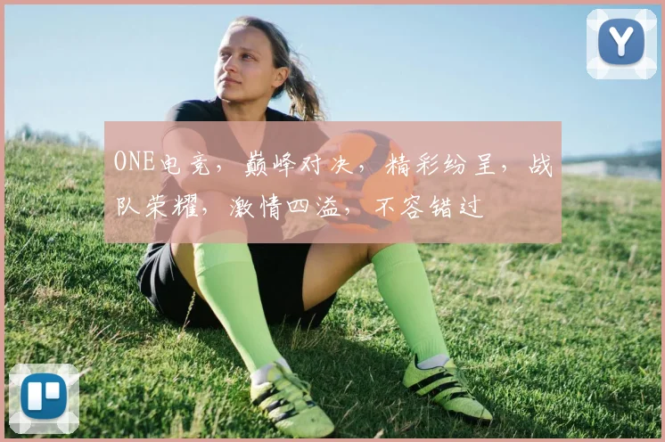 ONE电竞，巅峰对决，精彩纷呈，战队荣耀，激情四溢，不容错过