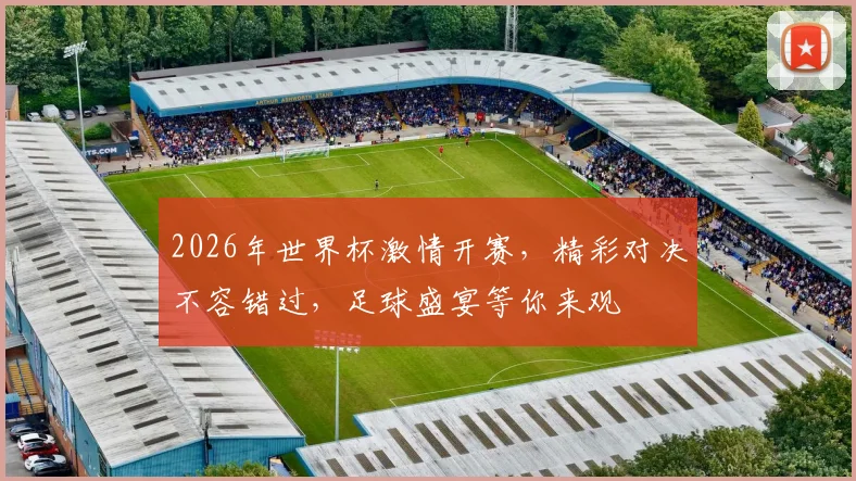 2026年世界杯激情开赛，精彩对决不容错过，足球盛宴等你来观